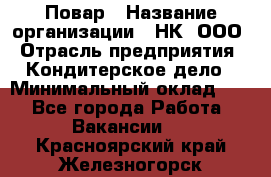 Повар › Название организации ­ НК, ООО › Отрасль предприятия ­ Кондитерское дело › Минимальный оклад ­ 1 - Все города Работа » Вакансии   . Красноярский край,Железногорск г.